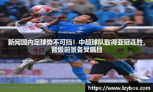 新闻国内足球势不可挡！中超球队取得亚冠连胜，晋级前景备受瞩目