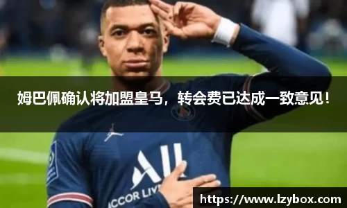 姆巴佩确认将加盟皇马，转会费已达成一致意见！