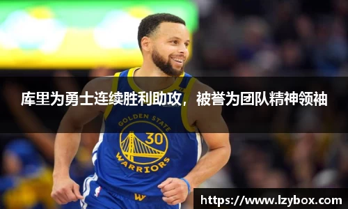 库里为勇士连续胜利助攻，被誉为团队精神领袖
