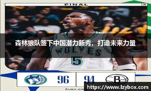 森林狼队签下中国潜力新秀，打造未来力量
