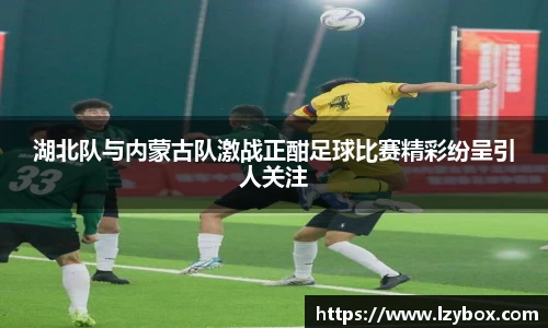 湖北队与内蒙古队激战正酣足球比赛精彩纷呈引人关注
