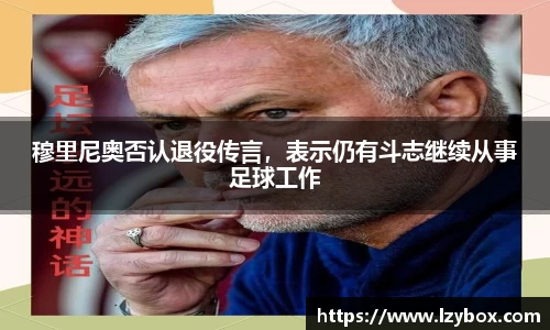 穆里尼奥否认退役传言，表示仍有斗志继续从事足球工作