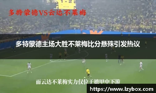 多特蒙德主场大胜不莱梅比分悬殊引发热议