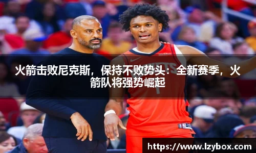 火箭击败尼克斯，保持不败势头：全新赛季，火箭队将强势崛起