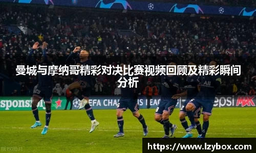 曼城与摩纳哥精彩对决比赛视频回顾及精彩瞬间分析