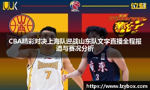 CBA精彩对决上海队迎战山东队文字直播全程报道与赛况分析