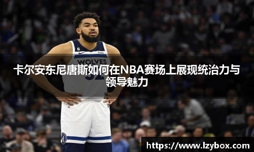 卡尔安东尼唐斯如何在NBA赛场上展现统治力与领导魅力