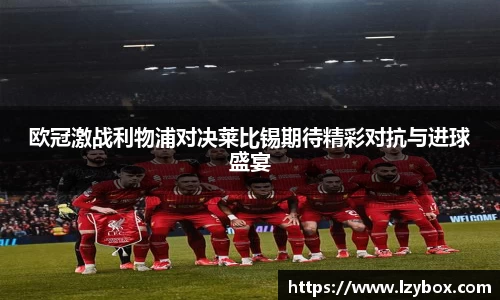 欧冠激战利物浦对决莱比锡期待精彩对抗与进球盛宴