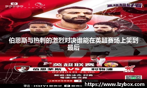 伯恩斯与热刺的激烈对决谁能在英超赛场上笑到最后