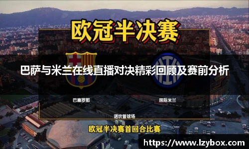巴萨与米兰在线直播对决精彩回顾及赛前分析