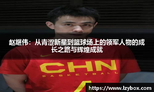 赵继伟：从青涩新星到篮球场上的领军人物的成长之路与辉煌成就