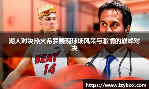 湖人对决热火希罗展现球场风采与激情的巅峰对决