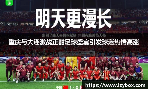 重庆与大连激战正酣足球盛宴引发球迷热情高涨