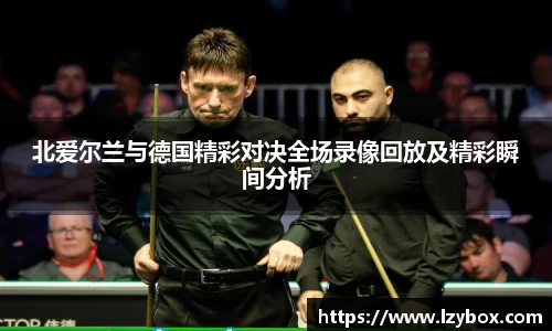 北爱尔兰与德国精彩对决全场录像回放及精彩瞬间分析