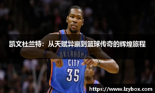 凯文杜兰特：从天赋异禀到篮球传奇的辉煌旅程