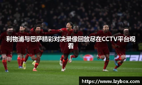 利物浦与巴萨精彩对决录像回放尽在CCTV平台观看