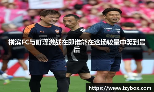 横滨FC与町泽激战在即谁能在这场较量中笑到最后