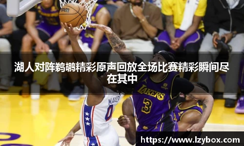 湖人对阵鹈鹕精彩原声回放全场比赛精彩瞬间尽在其中