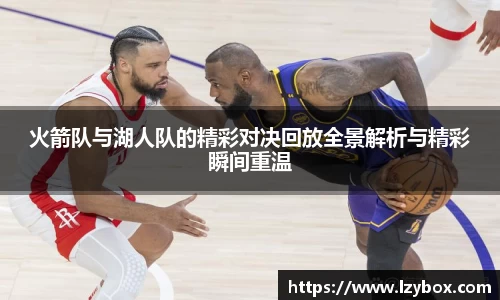 火箭队与湖人队的精彩对决回放全景解析与精彩瞬间重温