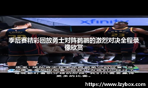 季后赛精彩回放勇士对阵鹈鹕的激烈对决全程录像欣赏