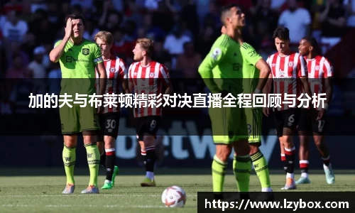 加的夫与布莱顿精彩对决直播全程回顾与分析