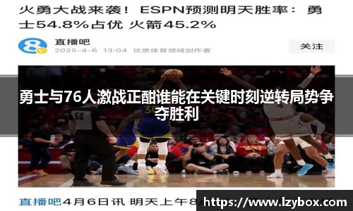勇士与76人激战正酣谁能在关键时刻逆转局势争夺胜利