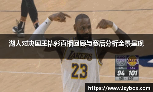 湖人对决国王精彩直播回顾与赛后分析全景呈现