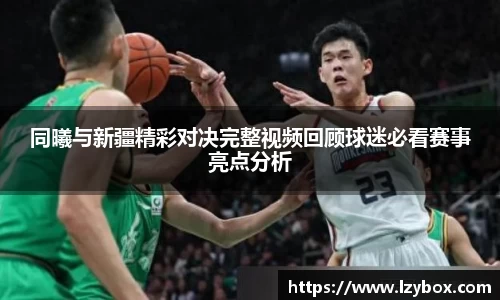 同曦与新疆精彩对决完整视频回顾球迷必看赛事亮点分析