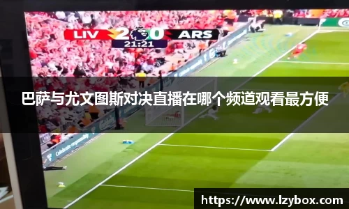 巴萨与尤文图斯对决直播在哪个频道观看最方便