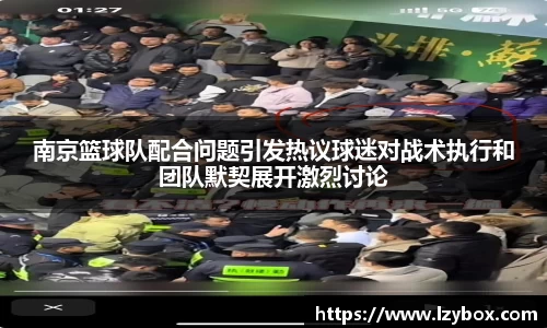 南京篮球队配合问题引发热议球迷对战术执行和团队默契展开激烈讨论