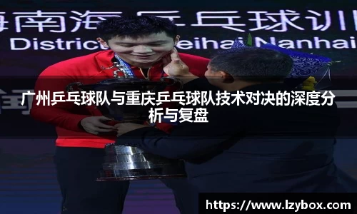 广州乒乓球队与重庆乒乓球队技术对决的深度分析与复盘