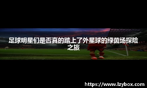 足球明星们是否真的踏上了外星球的绿茵场探险之旅