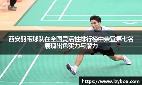 西安羽毛球队在全国灵活性排行榜中荣登第七名展现出色实力与潜力