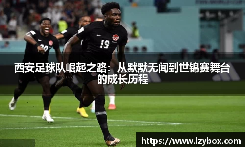 西安足球队崛起之路：从默默无闻到世锦赛舞台的成长历程