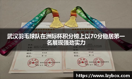 武汉羽毛球队在洲际杯积分榜上以70分稳居第一名展现强劲实力